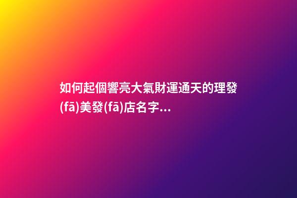 如何起個響亮大氣財運通天的理發(fā)美發(fā)店名字？-第1張-店鋪起名-玄機(jī)派